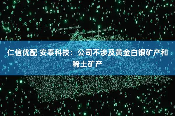 仁信优配 安泰科技：公司不涉及黄金白银矿产和稀土矿产