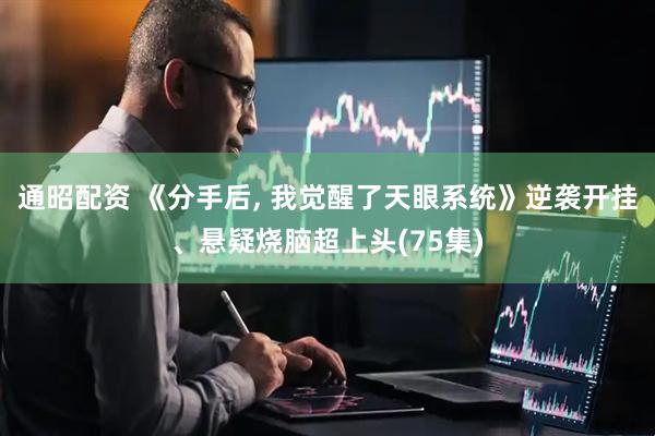 通昭配资 《分手后, 我觉醒了天眼系统》逆袭开挂、悬疑烧脑超上头(75集)