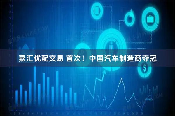 嘉汇优配交易 首次！中国汽车制造商夺冠