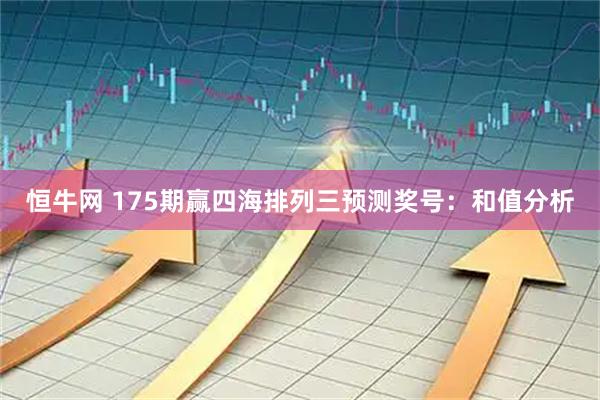 恒牛网 175期赢四海排列三预测奖号：和值分析