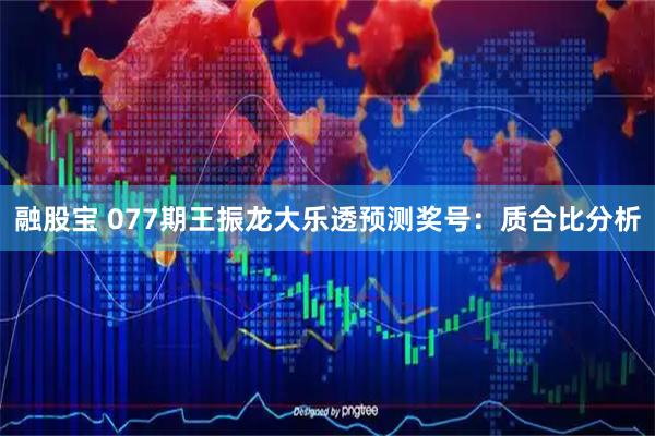 融股宝 077期王振龙大乐透预测奖号：质合比分析