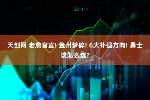 天创网 老詹官宣! 金州梦碎! 6大补强方向! 勇士该怎么选?