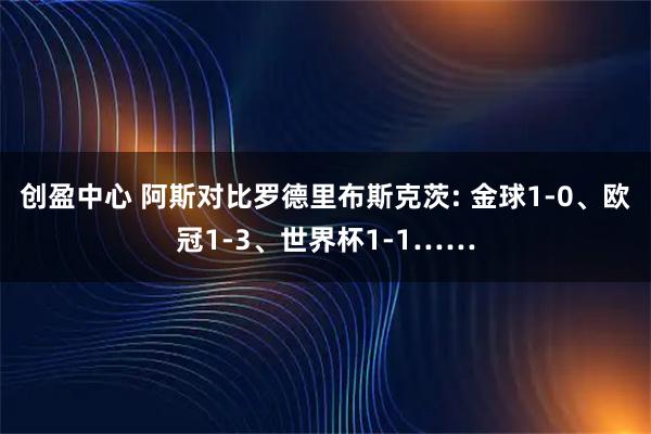 创盈中心 阿斯对比罗德里布斯克茨: 金球1-0、欧冠1-3、世界杯1-1……